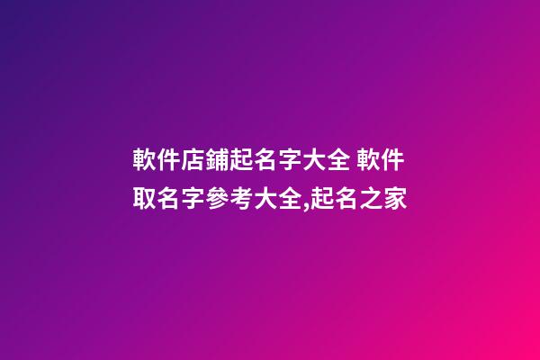 軟件店鋪起名字大全 軟件取名字參考大全,起名之家-第1張-店鋪起名-玄機派